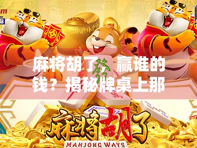 麻将胡了，赢谁的钱？揭秘牌桌上那点钱事背后的真相