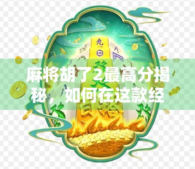 麻将胡了2最高分揭秘,如何在这款经典游戏中实现天胡奇迹?