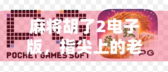 麻将胡了2电子版，指尖上的老友记，如何用数字游戏唤醒三代人的记忆？