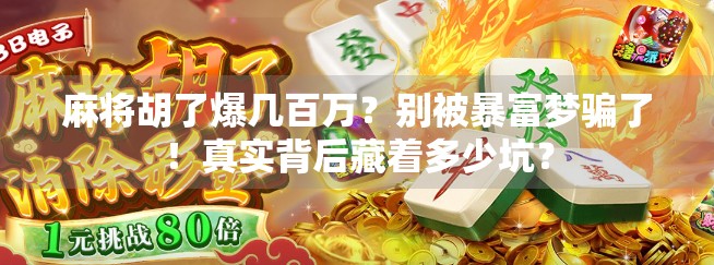 麻将胡了爆几百万?别被暴富梦骗了!真实背后藏着多少坑?