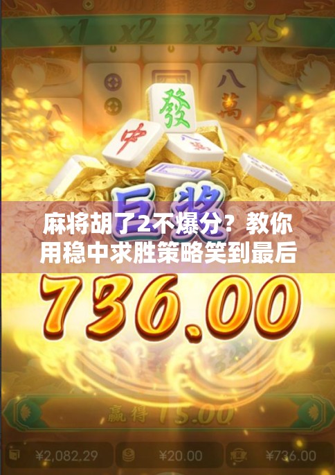 麻将胡了2不爆分？教你用稳中求胜策略笑到最后！