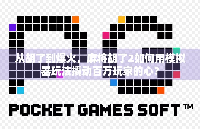 从胡了到爆火，麻将胡了2如何用模拟器玩法撬动百万玩家的心？
