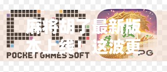 麻将胡了最新版本上线!这波更新,让老玩家都惊呼太香了!