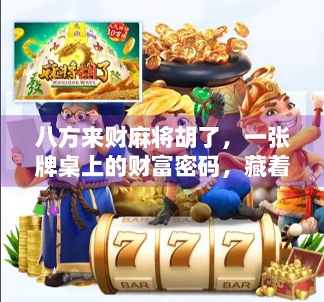 八方来财麻将胡了，一张牌桌上的财富密码，藏着多少人生智慧？