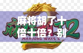 麻将胡了十倍十倍？别让翻倍成了你钱包的隐形刺客！