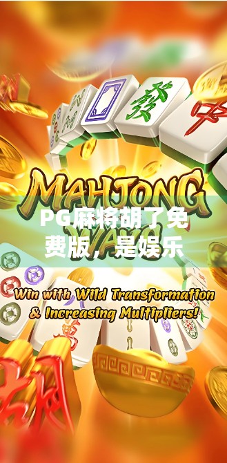 PG麻将胡了免费版，是娱乐神器还是坑人陷阱？深度测评告诉你真相！