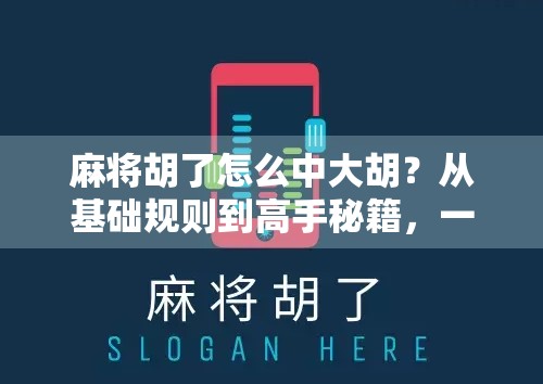 麻将胡了怎么中大胡?从基础规则到高手秘籍,一文讲透大胡的奥义! 麻将胡了怎么中大胡?从基础规则到高手秘籍,一文讲透大胡的奥义!