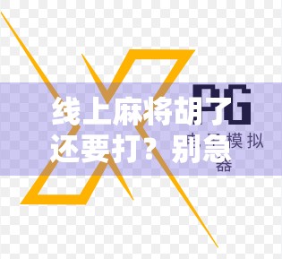 线上麻将胡了还要打？别急，这背后藏着你没看懂的游戏逻辑！