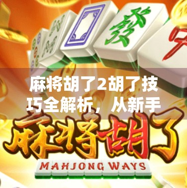 麻将胡了2胡了技巧全解析,从新手到高手的进阶之路 麻将胡了2胡了技巧全解析,从新手到高手的进阶之路
