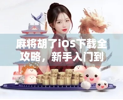 麻将胡了iOS下载全攻略，新手入门到高手进阶，一文搞定！