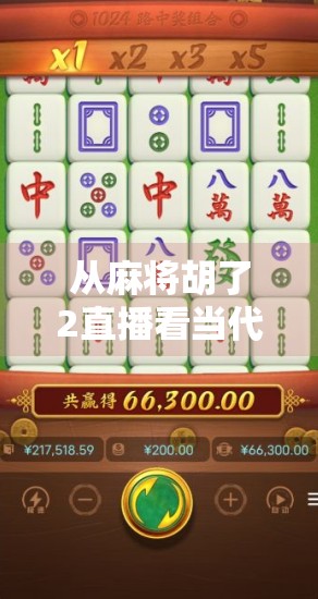 从麻将胡了2直播看当代年轻人的娱乐新方式,不只是游戏,更是社交与情绪出口