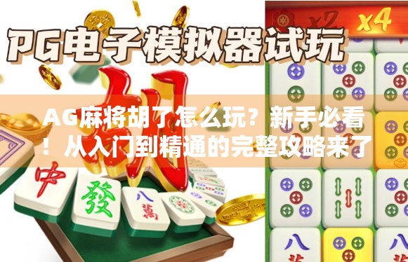 AG麻将胡了怎么玩？新手必看！从入门到精通的完整攻略来了！