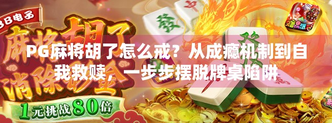 PG麻将胡了怎么戒？从成瘾机制到自我救赎，一步步摆脱牌桌陷阱