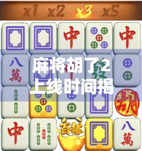 麻将胡了2上线时间揭秘！这波更新值不值得你等？