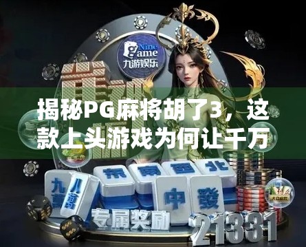 揭秘PG麻将胡了3，这款上头游戏为何让千万玩家停不下来？