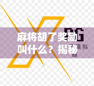 麻将胡了奖励叫什么？揭秘那些你不知道的胡牌彩头！