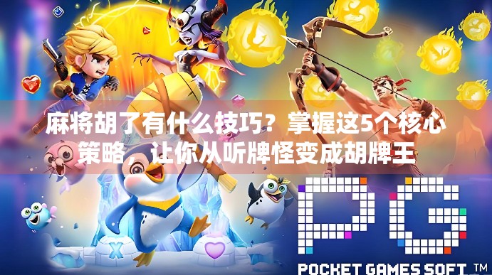 麻将胡了有什么技巧?掌握这5个核心策略,让你从听牌怪变成胡牌王