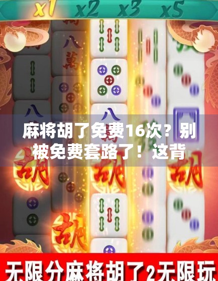 麻将胡了免费16次？别被免费套路了！这背后藏着多少你不知道的坑！