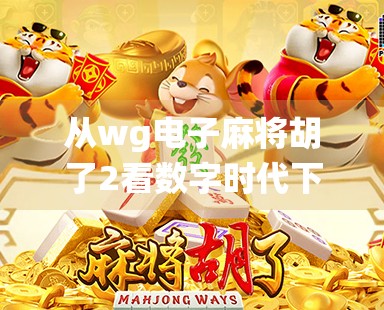 从wg电子麻将胡了2看数字时代下的传统游戏转型之路