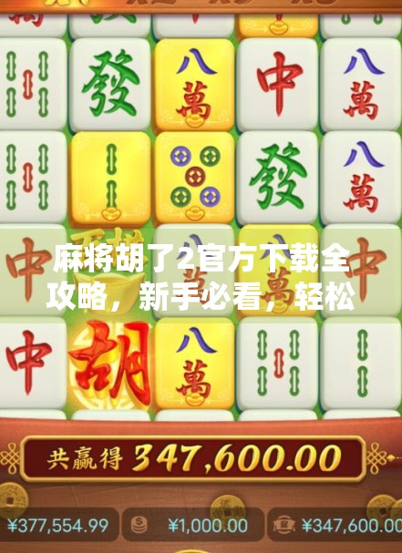 麻将胡了2官方下载全攻略，新手必看，轻松上手不踩坑！