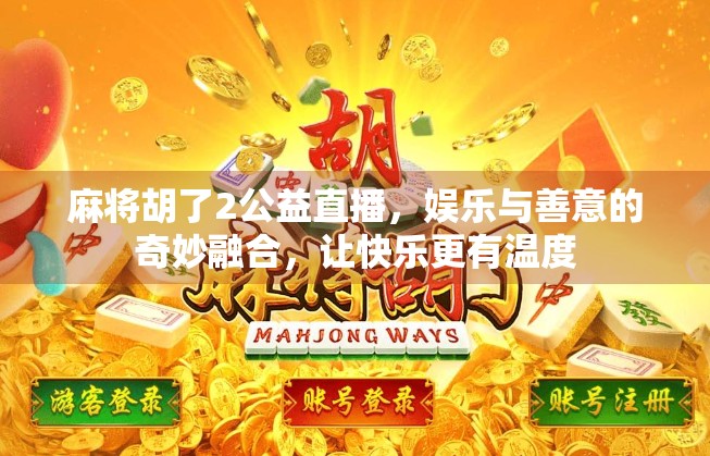 麻将胡了2公益直播，娱乐与善意的奇妙融合，让快乐更有温度