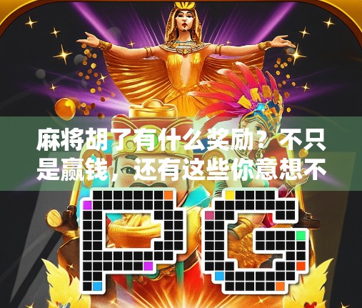 麻将胡了有什么奖励？不只是赢钱，还有这些你意想不到的彩头！