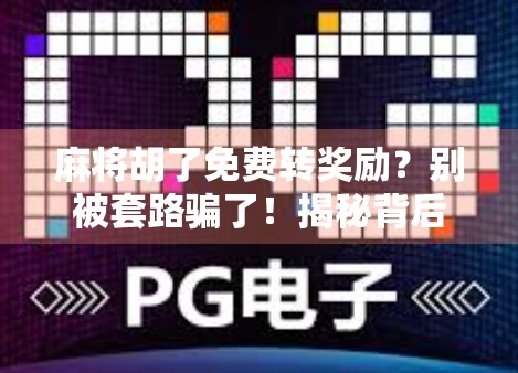 麻将胡了免费转奖励?别被套路骗了!揭秘背后的真实操作逻辑 麻将胡了免费转奖励?别被套路骗了!揭秘背后的真实操作逻辑