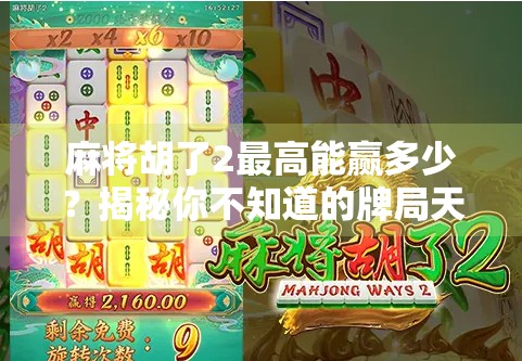 麻将胡了2最高能赢多少?揭秘你不知道的牌局天花板! 麻将胡了2最高能赢多少?揭秘你不知道的牌局天花板!