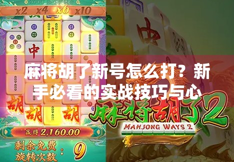 麻将胡了新号怎么打?新手必看的实战技巧与心态攻略! 麻将胡了新号怎么打?新手必看的实战技巧与心态攻略!