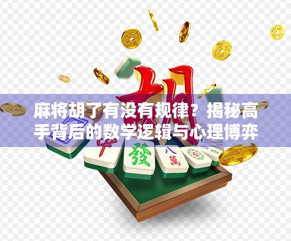 麻将胡了有没有规律？揭秘高手背后的数学逻辑与心理博弈！