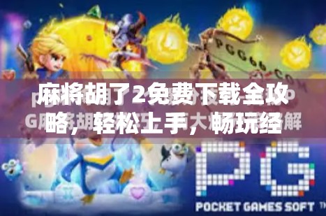 麻将胡了2免费下载全攻略，轻松上手，畅玩经典国粹！