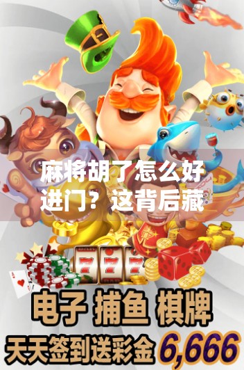 麻将胡了怎么好进门？这背后藏着的不只是牌技，还有人情世故！