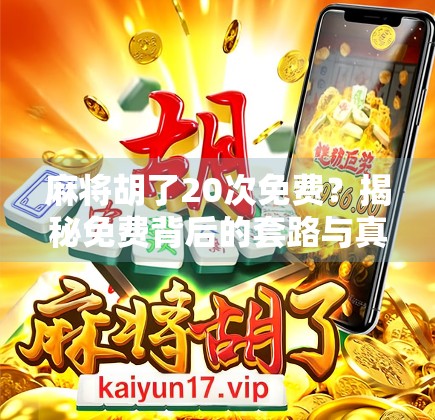 麻将胡了20次免费?揭秘免费背后的套路与真实收益! 麻将胡了20次免费?揭秘免费背后的套路与真实收益!