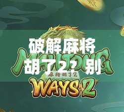 破解麻将胡了2？别再浪费时间了！真正提升牌技的3个秘密你必须知道！