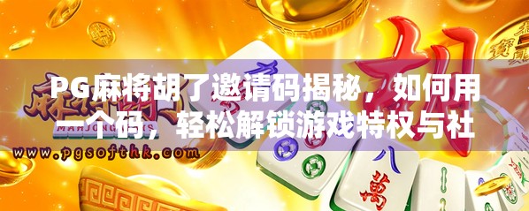 PG麻将胡了邀请码揭秘,如何用一个码,轻松解锁游戏特权与社交红利? PG麻将胡了邀请码揭秘,如何用一个码,轻松解锁游戏特权与社交红利?