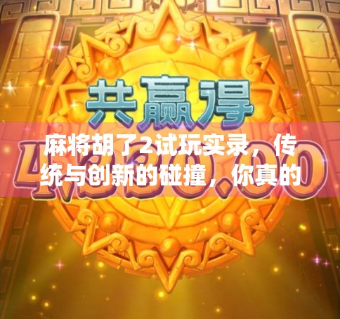 麻将胡了2试玩实录，传统与创新的碰撞，你真的能胡出新花样吗？