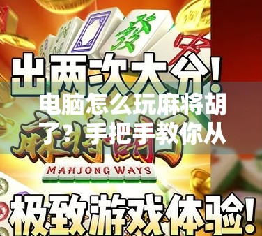电脑怎么玩麻将胡了?手把手教你从零开始,轻松上手电子麻将!