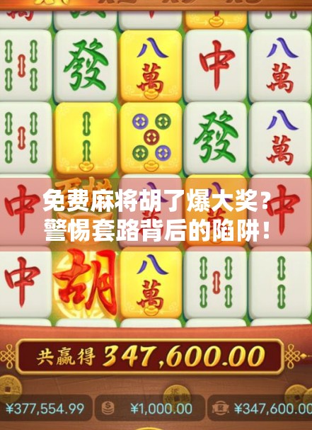 免费麻将胡了爆大奖?警惕套路背后的陷阱! 免费麻将胡了爆大奖?警惕套路背后的陷阱!