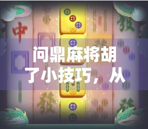 问鼎麻将胡了小技巧，从菜鸟到高手，只需掌握这5个核心心法！