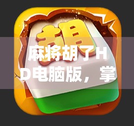 麻将胡了HD电脑版,掌中乐趣跃上大屏,经典玩法如何在PC端焕发新生?