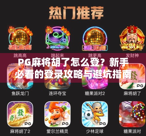 PG麻将胡了怎么登？新手必看的登录攻略与避坑指南！