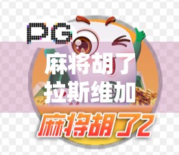 麻将胡了拉斯维加斯，一场跨越文化的牌局狂欢