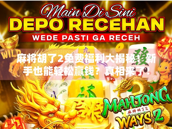 麻将胡了2免费福利大揭秘！新手也能轻松赢钱？真相来了！