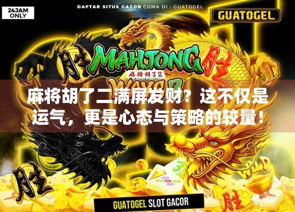 麻将胡了二满屏发财？这不仅是运气，更是心态与策略的较量！