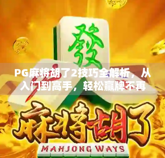 PG麻将胡了2技巧全解析，从入门到高手，轻松赢牌不再难！