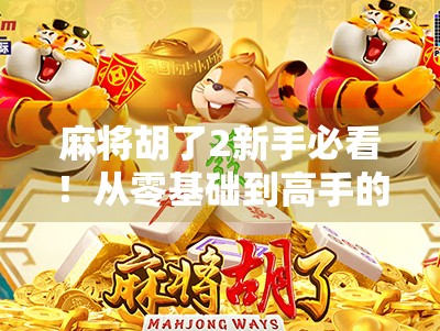 麻将胡了2新手必看！从零基础到高手的5大进阶攻略，轻松上分不踩坑！