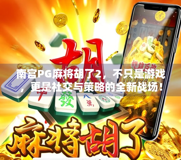 南宫PG麻将胡了2，不只是游戏，更是社交与策略的全新战场！