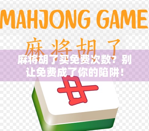 麻将胡了买免费次数?别让免费成了你的陷阱! 麻将胡了买免费次数?别让免费成了你的陷阱!