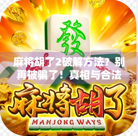麻将胡了2破解方法?别再被骗了!真相与合法玩法全解析! 麻将胡了2破解方法?别再被骗了!真相与合法玩法全解析!