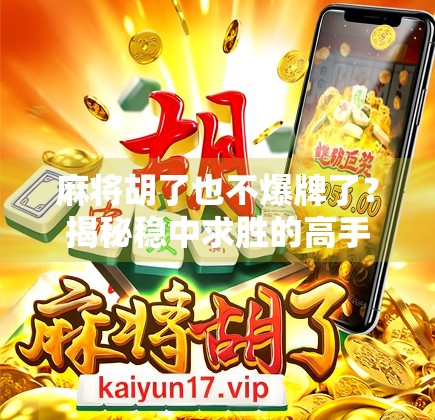 麻将胡了也不爆牌了？揭秘稳中求胜的高手心法！